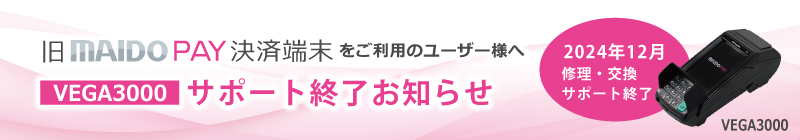 旧 MAIDO PAY 決済端末(VEGA3000)サポート終了のご案内