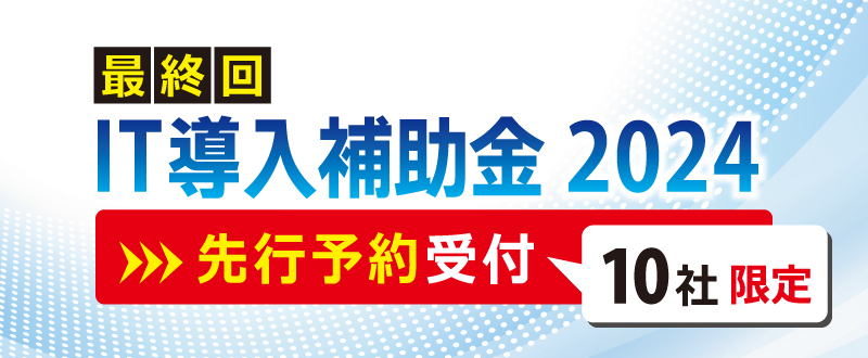 IT導入補助金2024【最終回】先行予約受付のご案内