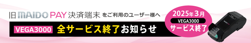 旧 MAIDO PAY 決済端末(VEGA3000) 全サービス終了のご案内